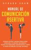 Manual de comunicación asertiva: Técnicas fáciles y exitosas para ganar confianza y el respeto que mereces. Mejora tus habilidades comunicativas y siente el poder de expresar tus ideas sin miedo