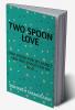 TWO SPOON LOVE : ONE SPOON FOR MY FAMILY AND ONE SPOON FOR MY LOVE