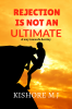 Rejection is not an Ultimate : - A way towards destiny