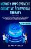 Memory Improvement and Cognitive Behavioral Therapy (CBT) 2-in-1 Book: Cutting-Edge Methods to Improve Your Memory and Reshape Your Brain. Overcome Anxiety Depression and Negative Thoughts