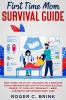 First Time Mom Survival Guide: Don't Panic! We've Got Your Back. Be a Rockstar Mom & Prepare Every Step of The Most Exciting Journey of Your Life. Pregnancy Labor Childbirth and Newborn Baby Care