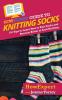 HowExpert Guide to Knitting Socks: 101 Tips to Learn How to Knit Socks and Become Better at Sock Knitting