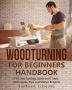 Woodturning for Beginners Handbook: The Step-by-Step Guide with Tools Techniques Tips and Starter Projects