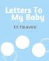 Letters To My Baby In Heaven: A Diary Of All The Things I Wish I Could Say Newborn Memories Grief Journal Loss of a Baby Sorrowful Season Forever In Your Heart Remember and Reflect