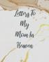 Letters To My Mom In Heaven: Wonderful Mom - Heart Feels Treasure - Keepsake Memories - Grief Journal - Our Story - Dear Mom - For Daughters - For Sons