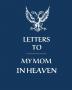 Letters To My Mom In Heaven: Wonderful Mom - Heart Feels Treasure - Keepsake Memories - Grief Journal - Our Story - Dear Mom - For Daughters - For Sons