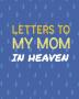 Letters To My Mom In Heaven: Wonderful Mom - Heart Feels Treasure - Keepsake Memories - Grief Journal - Our Story - Dear Mom - For Daughters - For Sons