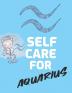 Self Care For Aquarius: For Adults - For Autism Moms - For Nurses - Moms - Teachers - Teens - Women - With Prompts - Day and Night - Self Love Gift