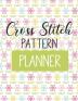 Cross Stitch Pattern Planner: Cross Stitchers Journal - DIY Crafters - Hobbyists - Pattern Lovers - Collectibles - Gift For Crafters - Birthday - Teens - Adults - How To - Needlework Grid Templates