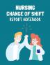 Nursing Change Of Shift Report Notebook: Patient Care Nursing Report - Change of Shift - Hospital RN's - Long Term Care - Body Systems - Labs and Tests - Assessments - Nurse Appreciation Day