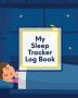 My Sleep Tracker Log Book: Health - Fitness - Basic Sciences - Insomnia