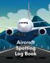 Aircraft Spotting Log Book: Plane Spotter Enthusiasts - Flight Path - Airports - Pilots - Flight Attendants