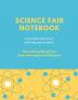 Science Fair Notebook: Writing Your Entire Project Process From Brainstorming Idea Keep Research Notes Resources Documentation Lab Experiment To Final Report Paper School Students Journal