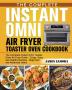 The Complete Instant Omni Air Fryer Toaster Oven Cookbook: The Complete Instant Omni Toaster Oven Air Fryer Guide - Crispy Easy and Healthy Recipes - Beginners and Advanced Users