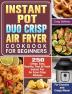 Instant Pot Duo Crisp Air Fryer Cookbook for Beginners: 250 Crispy Easy Healthy Fast & Fresh Instant Pot Air Fryer Crisp Recipes For Crunchy & Crispy Meals