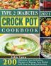 Type 2 Diabetes Crock Pot Cookbook 2021: 200 Delicious Easy & Healthy Recipes to Manage Your Health with Step by Step Instructions