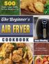 The Beginner's Air Fryer Cookbook: 500 Simple Crispy Healthy Air Fryer Recipes to Fry Roast Bake and Grill on a Budget