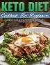 Keto Diet Cookbook For Beginners: Foolproof Quick & Easy Keto Recipes for Healthy Eating Every Day