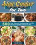 Slow Cooker Cookbook for Two: 500 Easy Vibrant & Mouthwatering Crock Pot Recipes for Healthy Eating Every Day