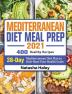 Mediterranean Diet Meal Prep 2021: 400 Healthy Recipes with 28-Day Mediterranean Diet Plan to Kick-Start Your Health Goals