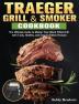 Traeger Grill & Smoker: The Ultimate Guide to Master Your Wood Pellet Grill with Tasty Healthy and Easy to Follow Recipes