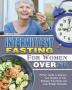 Intermittent Fasting For Women Over 50: Perfect Guide to Improve Your Quality of Life Reshape Your Body and Lose Weight Naturally.