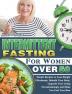 Intermittent Fasting For Women Over 50: Simple Recipes to Lose Weight Effortlessly Rebuild Your Body Upgrade Your Living Overwhelmingly and Make You Feel Your Best