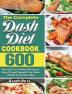 The Complete Dash Diet Cookbook: 600 Flavorful Low-Sodium Recipes to Keep Fit and Upgrade Your Body Health in an Easier Way