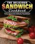 The Delicious Sandwich Cookbook: Perfect Guide to Cook Healthy and Tasty Sandwiches Everday with Effortless and Kitchen-Tested Recipes