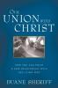 Our Union with Christ: How You Can Enjoy a Deep Relationship with the Living God