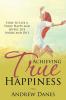 Achieving True Happiness: How to Live a Truly Happy and Joyful Life Inside and Out
