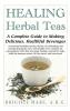 Healing Herbal Teas: A Complete Guide to Making Delicious Healthful Beverages