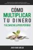 Cómo multiplicar tu dinero y alcanzar la prosperidad: Descubre cómo se relaciona la gente con el dinero y supera las creencias limitadas que te impiden generar riqueza