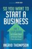 So You Want to Start a Business: The 7 Step Guide to Create Start and Grow Your Own Business