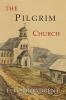 The Pilgrim Church: Being Some Account of the Continuance Through Succeeding Centuries of Churches Practising the Principles Taught and Exemplified in The New Testament