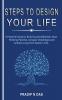 Steps To Design Your Life : A Powerful Guide to Build Success Mindset Start Thinking Positive Conquer Challenges and Achieve Long Term Goals in Life.