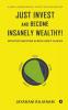Just Invest And Become Insanely Wealthy!: Intuitive Investing Across Asset Classes