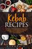 Kebab Recipes: 25 Kebab Recipes will take you through a journey of flavorful colorful and marinated steak beef chicken lamb fish and pork kebab recipes with quarters of fresh vegetables