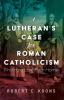 A Lutheran's Case for Roman Catholicism: Finding a Lost Path Home