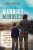 Manhood is a Mindset: Fatherly Instruction from the Wisest Man Who Ever Lived