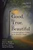 The Good the True the Beautiful: A Multidisciplinary Tribute to Dr. David K. Naugle