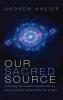 Our Sacred Source: A Theology Grounded in Modern Physics about a Creator God and Why We Are Here