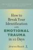 How to Break Your Identification with Emotional Trauma in 10 Days: Ten guided exercises to reestablish your original identity