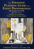 The Strategic Planning Guide for Event Professionals: How Strategic Events Will: Ignite Your Career Transform Your Company & Elevate the Entire Meeting Industry