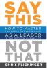 Say This Not That: How to Master 7 Dreaded Conversations As a Leader in the Modern Workplace