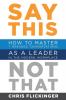 Say This Not That: How to Master 7 Dreaded Conversations As a Leader in the Modern Workplace