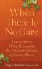 When There Is No Cure: How to Thrive While Living with the Pain and Suffering of Chronic Illness