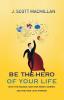 Be the Hero of Your Life: Ditch the Excuses Take Your Hero's Journey and Find Your Life's Purpose