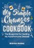 My Simple Changes Cookbook: The Blueprints for Healing My Autoimmune Disease