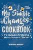 My Simple Changes Cookbook: The Blueprints for Healing My Autoimmune Disease